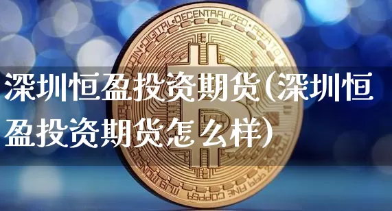 深圳恒盈投资期货(深圳恒盈投资期货怎么样)_股指期货_第1张_诸葛期货直播室 深圳恒盈投资期货(深圳恒盈投资期货怎么样)_https://m.zghnxxa.com_股指期货_第1张