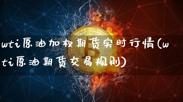 wti原油加权期货实时行情(wti原油期货交易规则)_https://m.zghnxxa.com_黄金直播_第1张