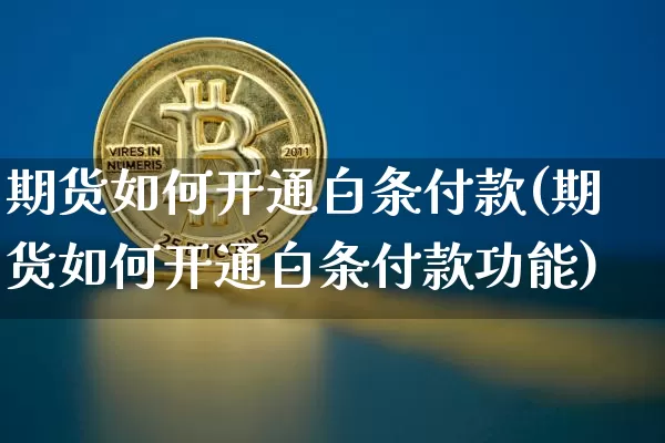 期货如何开通白条付款(期货如何开通白条付款功能)_https://m.zghnxxa.com_股指期货_第1张