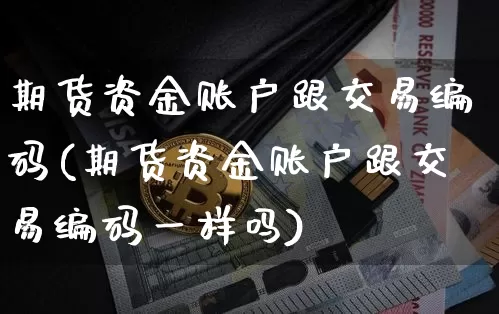 期货资金账户跟交易编码(期货资金账户跟交易编码一样吗)_https://m.zghnxxa.com_原油直播_第1张