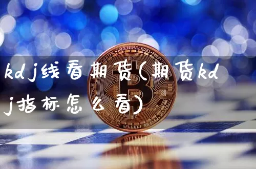 kdj线看期货(期货kdj指标怎么看)_https://m.zghnxxa.com_恒指期货_第1张