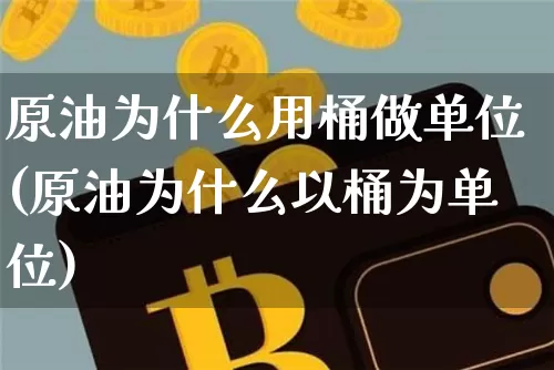 原油为什么用桶做单位(原油为什么以桶为单位)_https://m.zghnxxa.com_股指期货_第1张
