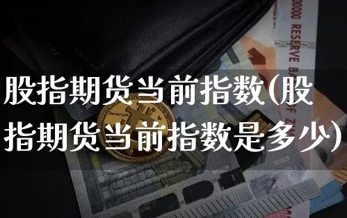 股指期货当前指数(股指期货当前指数是多少)_https://m.zghnxxa.com_期货资讯_第1张