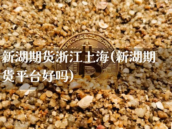 新湖期货浙江上海(新湖期货平台好吗)_https://m.zghnxxa.com_原油直播_第1张
