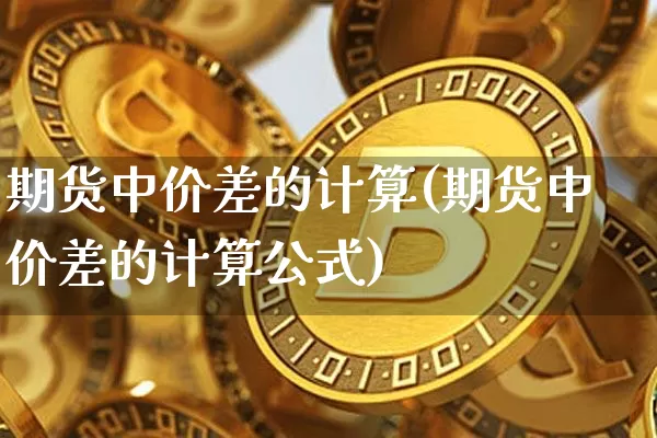 期货中价差的计算(期货中价差的计算公式)_https://m.zghnxxa.com_黄金直播_第1张