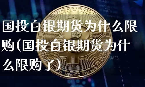 国投白银期货为什么限购(国投白银期货为什么限购了)_https://m.zghnxxa.com_恒指期货_第1张