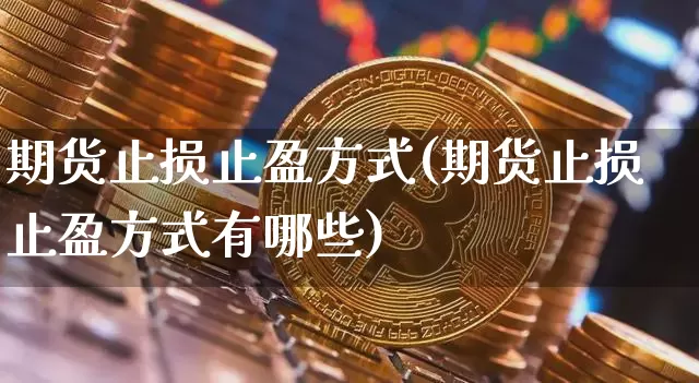 期货止损止盈方式(期货止损止盈方式有哪些)_https://m.zghnxxa.com_期货资讯_第1张