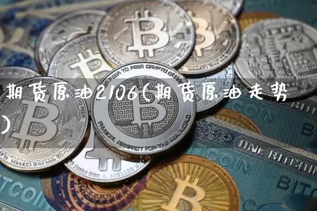 期货原油2106(期货原油走势)_纳指期货_第1张_诸葛期货直播室 期货原油2106(期货原油走势)_https://m.zghnxxa.com_纳指期货_第1张