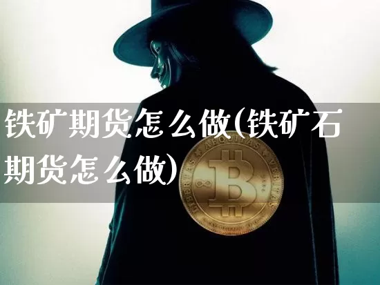 铁矿期货怎么做(铁矿石期货怎么做)_https://m.zghnxxa.com_股指期货_第1张