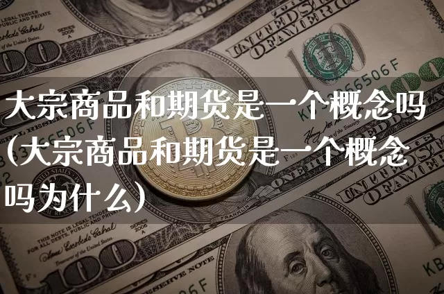 大宗商品和期货是一个概念吗(大宗商品和期货是一个概念吗为什么)_https://m.zghnxxa.com_天然气期货_第1张