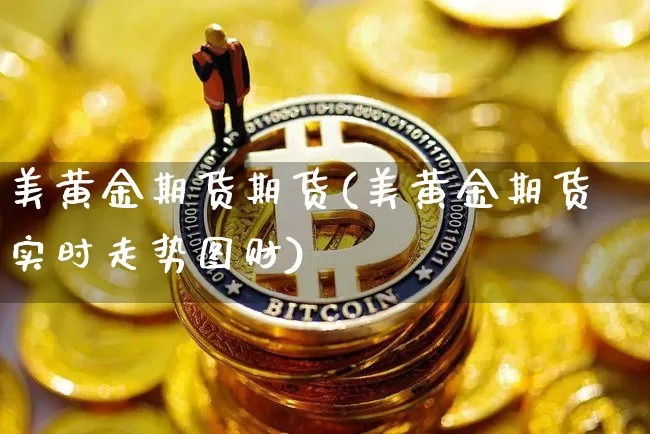 美黄金期货期货(美黄金期货实时走势图财)_https://m.zghnxxa.com_纳指期货_第1张