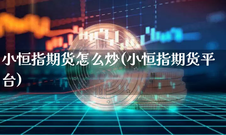 小恒指期货怎么炒(小恒指期货平台)_黄金直播_第1张_诸葛期货直播室 小恒指期货怎么炒(小恒指期货平台)_https://m.zghnxxa.com_黄金直播_第1张