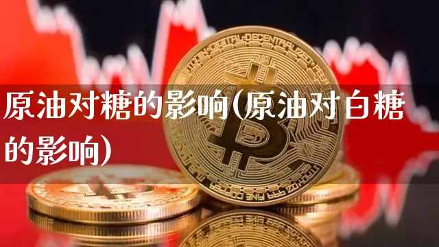 原油对糖的影响(原油对白糖的影响)_https://m.zghnxxa.com_股指期货_第1张