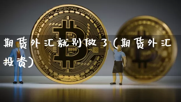 期货外汇就别做了(期货外汇投资)_https://m.zghnxxa.com_股指期货_第1张