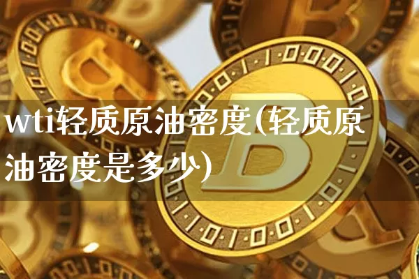 wti轻质原油密度(轻质原油密度是多少)_https://m.zghnxxa.com_期货资讯_第1张