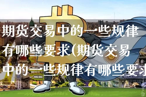 期货交易中的一些规律有哪些要求(期货交易中的一些规律有哪些要求呢)_https://m.zghnxxa.com_期货资讯_第1张