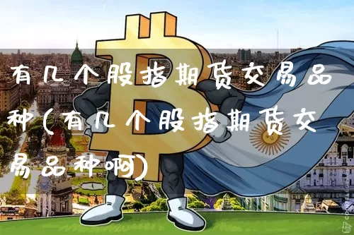 有几个股指期货交易品种(有几个股指期货交易品种啊)_https://m.zghnxxa.com_天然气期货_第1张