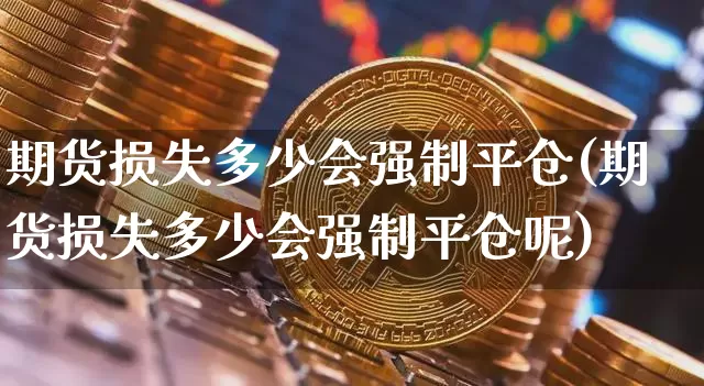 期货损失多少会强制平仓(期货损失多少会强制平仓呢)_https://m.zghnxxa.com_原油直播_第1张