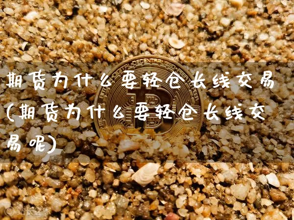 期货为什么要轻仓长线交易(期货为什么要轻仓长线交易呢)_https://m.zghnxxa.com_恒指期货_第1张
