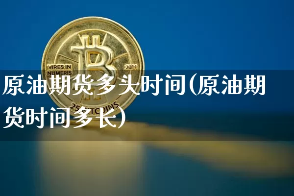 原油期货多头时间(原油期货时间多长)_https://m.zghnxxa.com_股指期货_第1张
