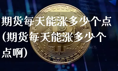 期货每天能涨多少个点(期货每天能涨多少个点啊)_https://m.zghnxxa.com_天然气期货_第1张