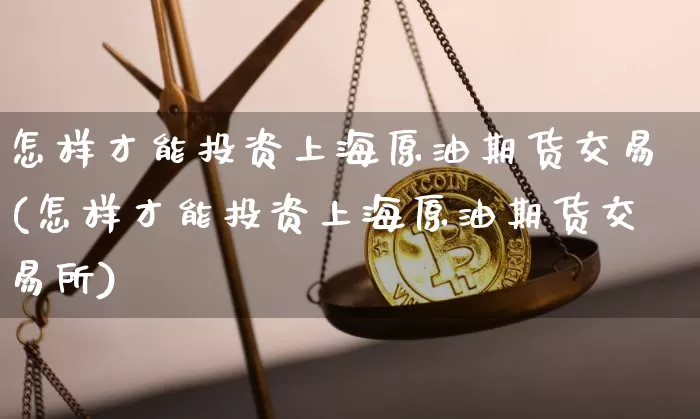 怎样才能投资上海原油期货交易(怎样才能投资上海原油期货交易所)_https://m.zghnxxa.com_恒指期货_第1张