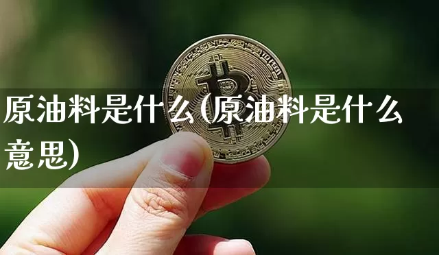 原油料是什么(原油料是什么意思)_https://m.zghnxxa.com_原油直播_第1张