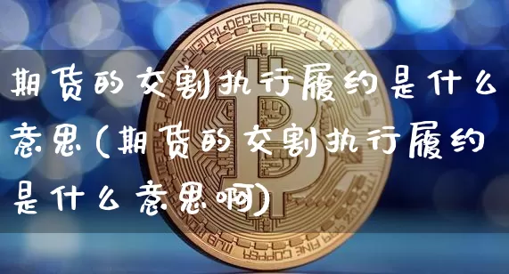 期货的交割执行履约是什么意思(期货的交割执行履约是什么意思啊)_https://m.zghnxxa.com_天然气期货_第1张