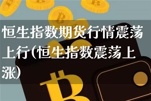 恒生指数期货行情震荡上行(恒生指数震荡上涨)_https://m.zghnxxa.com_纳指期货_第1张