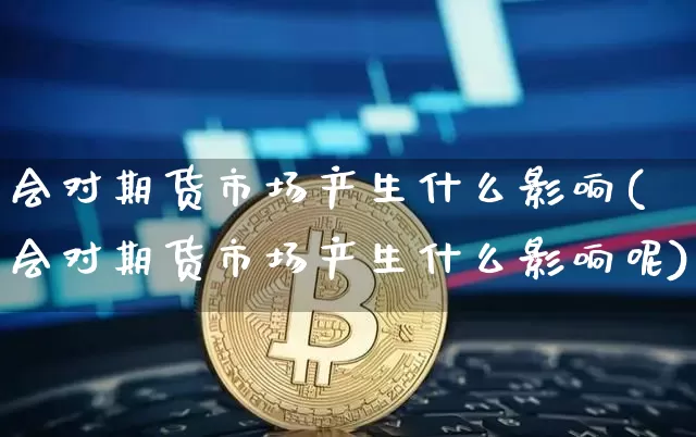 会对期货市场产生什么影响(会对期货市场产生什么影响呢)_https://m.zghnxxa.com_纳指期货_第1张