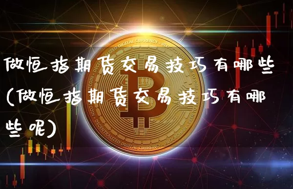 做恒指期货交易技巧有哪些(做恒指期货交易技巧有哪些呢)_https://m.zghnxxa.com_期货资讯_第1张