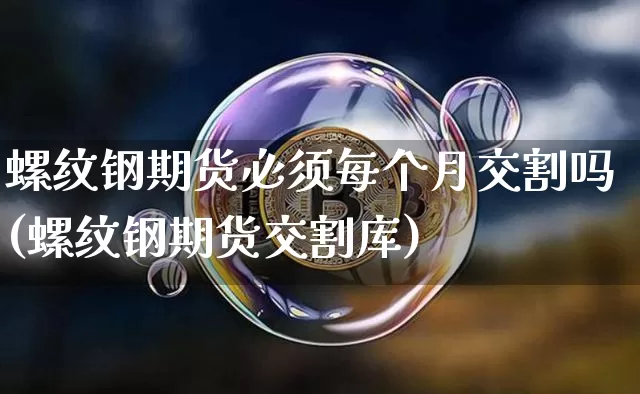 螺纹钢期货必须每个月交割吗(螺纹钢期货交割库)_https://m.zghnxxa.com_黄金直播_第1张