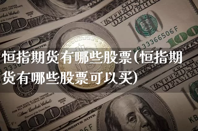 恒指期货有哪些股票(恒指期货有哪些股票可以买)_https://m.zghnxxa.com_股指期货_第1张