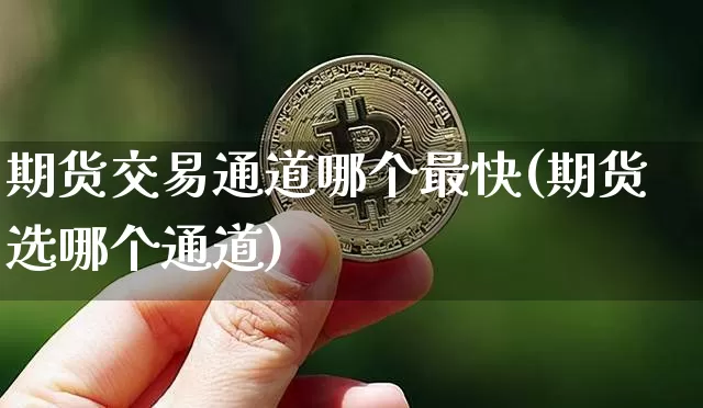 期货交易通道哪个最快(期货选哪个通道)_https://m.zghnxxa.com_股指期货_第1张