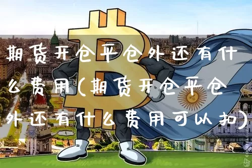 期货开仓平仓外还有什么费用(期货开仓平仓外还有什么费用可以扣)_https://m.zghnxxa.com_恒指期货_第1张