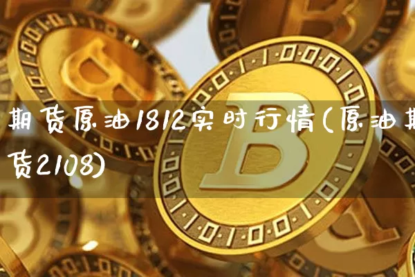 期货原油1812实时行情(原油期货2108)_https://m.zghnxxa.com_期货资讯_第1张