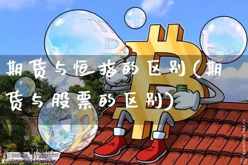期货与恒指的区别(期货与股票的区别)_https://m.zghnxxa.com_原油直播_第1张