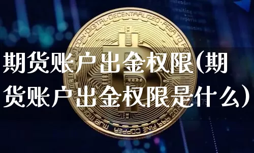 期货账户出金权限(期货账户出金权限是什么)_https://m.zghnxxa.com_股指期货_第1张