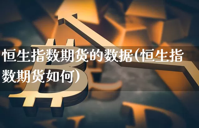 恒生指数期货的数据(恒生指数期货如何)_https://m.zghnxxa.com_天然气期货_第1张