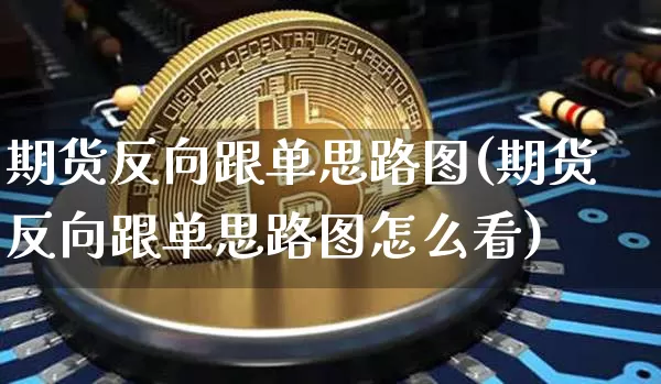 期货反向跟单思路图(期货反向跟单思路图怎么看)_https://m.zghnxxa.com_黄金直播_第1张