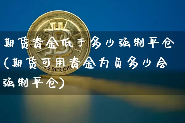 期货资金低于多少强制平仓(期货可用资金为负多少会强制平仓)_https://m.zghnxxa.com_原油直播_第1张