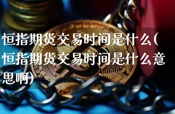 恒指期货交易时间是什么(恒指期货交易时间是什么意思啊)_https://m.zghnxxa.com_股指期货_第1张