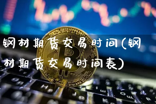 钢材期货交易时间(钢材期货交易时间表)_https://m.zghnxxa.com_恒指期货_第1张