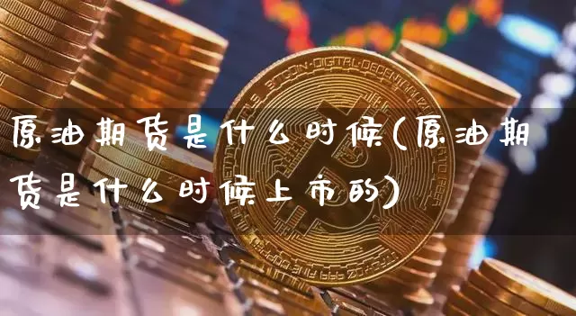 原油期货是什么时候(原油期货是什么时候上市的)_https://m.zghnxxa.com_天然气期货_第1张