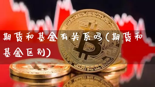 期货和基金有关系吗(期货和基金区别)_https://m.zghnxxa.com_股指期货_第1张