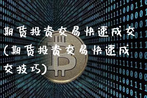 期货投资交易快速成交(期货投资交易快速成交技巧)_https://m.zghnxxa.com_纳指期货_第1张