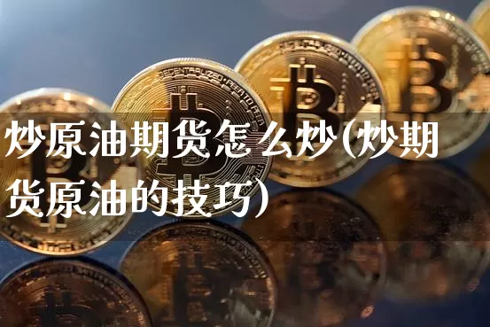炒原油期货怎么炒(炒期货原油的技巧)_https://m.zghnxxa.com_股指期货_第1张