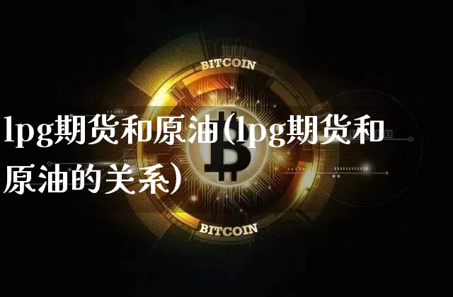 lpg期货和原油(lpg期货和原油的关系)_https://m.zghnxxa.com_股指期货_第1张