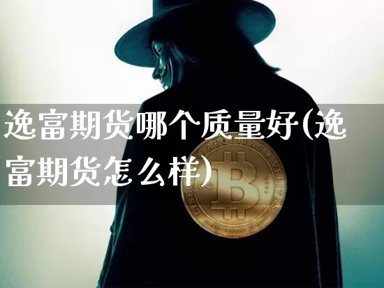 逸富期货哪个质量好(逸富期货怎么样)_https://m.zghnxxa.com_股指期货_第1张