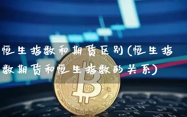 恒生指数和期货区别(恒生指数期货和恒生指数的关系)_纳指期货_第1张_诸葛期货直播室 恒生指数和期货区别(恒生指数期货和恒生指数的关系)_https://m.zghnxxa.com_纳指期货_第1张